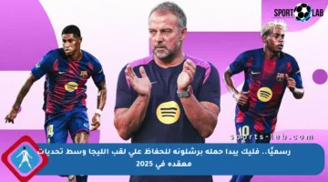 رسميًا.. فليك يبدأ حملة برشلونة للحفاظ على لقب الليجا وسط تحديات معقدة في 2025
